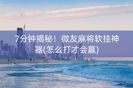 7分钟揭秘！微友麻将软挂神器(怎么打才会赢)