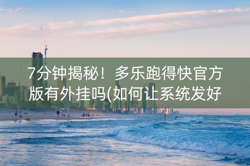 7分钟揭秘！多乐跑得快官方版有外挂吗(如何让系统发好牌)
