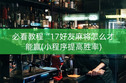 必看教程“17好友麻将怎么才能赢(小程序提高胜率)