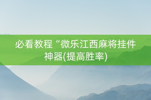 必看教程“微乐江西麻将挂件神器(提高胜率)