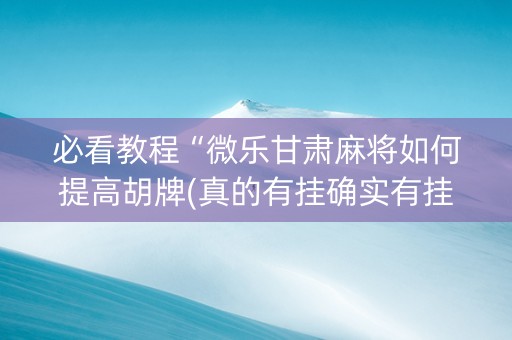 必看教程“微乐甘肃麻将如何提高胡牌(真的有挂确实有挂)