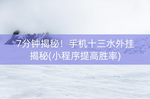 7分钟揭秘！手机十三水外挂揭秘(小程序提高胜率)