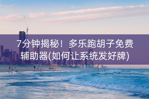 7分钟揭秘！多乐跑胡子免费辅助器(如何让系统发好牌)