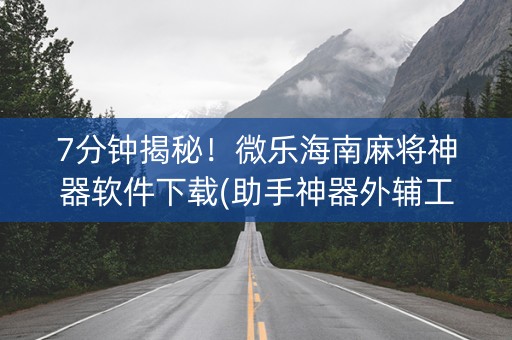 7分钟揭秘！微乐海南麻将神器软件下载(助手神器外辅工具)