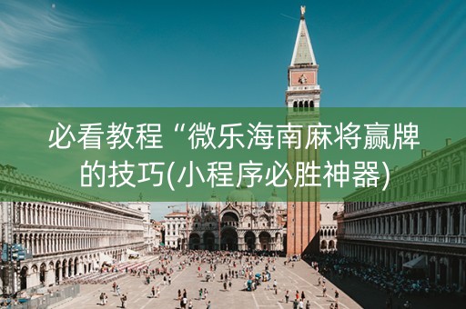 必看教程“微乐海南麻将赢牌的技巧(小程序必胜神器)