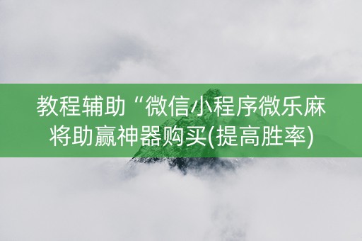 教程辅助“微信小程序微乐麻将助赢神器购买(提高胜率)