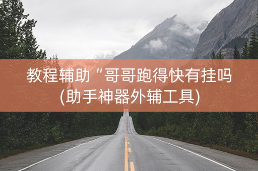 教程辅助“哥哥跑得快有挂吗(助手神器外辅工具)