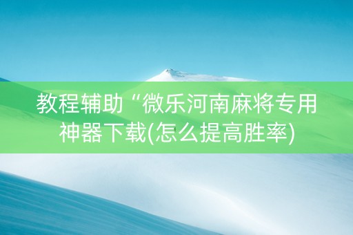 教程辅助“微乐河南麻将专用神器下载(怎么提高胜率)