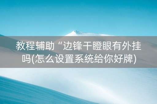 教程辅助“边锋干瞪眼有外挂吗(怎么设置系统给你好牌)