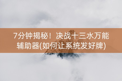 7分钟揭秘！决战十三水万能辅助器(如何让系统发好牌)