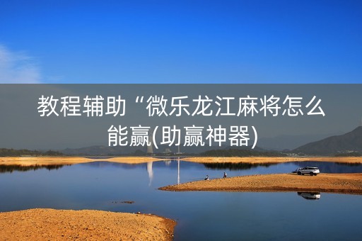 教程辅助“微乐龙江麻将怎么能赢(助赢神器)