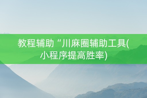 教程辅助“川麻圈辅助工具(小程序提高胜率)