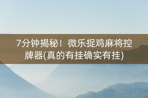 7分钟揭秘！微乐捉鸡麻将控牌器(真的有挂确实有挂)
