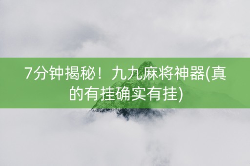 7分钟揭秘！九九麻将神器(真的有挂确实有挂)