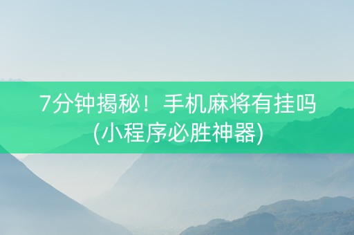7分钟揭秘！手机麻将有挂吗(小程序必胜神器)