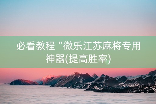 必看教程“微乐江苏麻将专用神器(提高胜率)