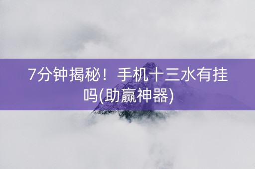 7分钟揭秘！手机十三水有挂吗(助赢神器)