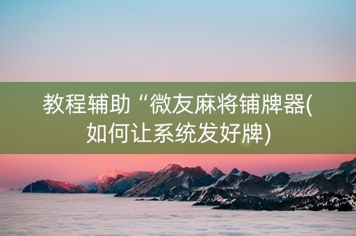 教程辅助“微友麻将铺牌器(如何让系统发好牌)
