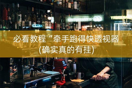 必看教程“牵手跑得快透视器(确实真的有挂)