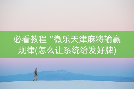 必看教程“微乐天津麻将输赢规律(怎么让系统给发好牌)