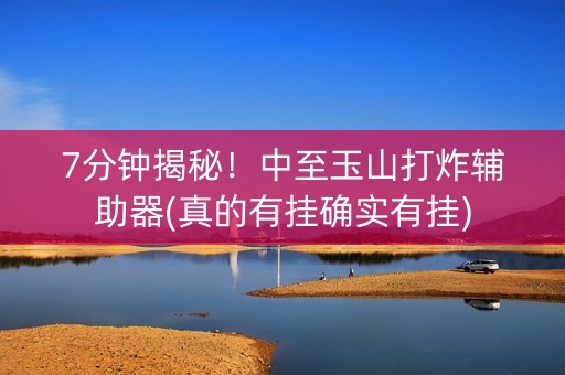 7分钟揭秘！中至玉山打炸辅助器(真的有挂确实有挂)