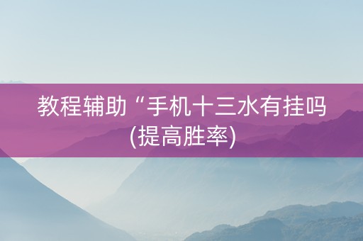 教程辅助“手机十三水有挂吗(提高胜率)