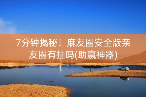 7分钟揭秘！麻友圈安全版亲友圈有挂吗(助赢神器)