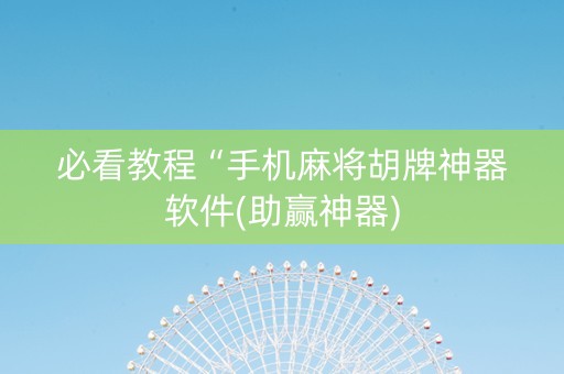 必看教程“手机麻将胡牌神器软件(助赢神器)