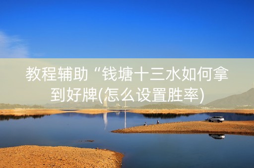 教程辅助“钱塘十三水如何拿到好牌(怎么设置胜率)