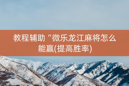 教程辅助“微乐龙江麻将怎么能赢(提高胜率)