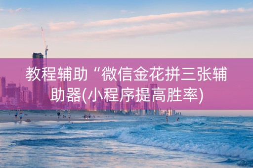 教程辅助“微信金花拼三张辅助器(小程序提高胜率)