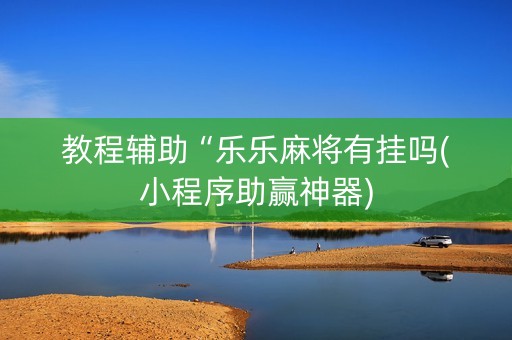 教程辅助“乐乐麻将有挂吗(小程序助赢神器)