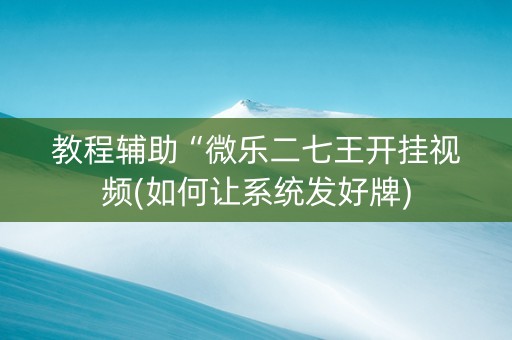 教程辅助“微乐二七王开挂视频(如何让系统发好牌)
