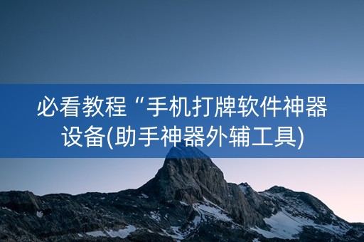 必看教程“手机打牌软件神器设备(助手神器外辅工具)