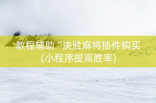 教程辅助“决胜麻将插件购买(小程序提高胜率)