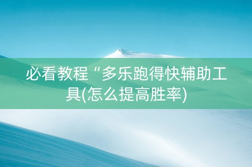 必看教程“多乐跑得快辅助工具(怎么提高胜率)