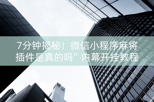 7分钟揭秘！微信小程序麻将插件是真的吗”内幕开挂教程