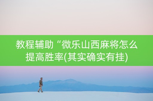 教程辅助“微乐山西麻将怎么提高胜率(其实确实有挂)
