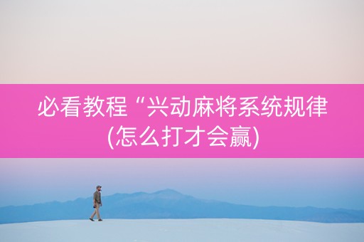必看教程“兴动麻将系统规律(怎么打才会赢)