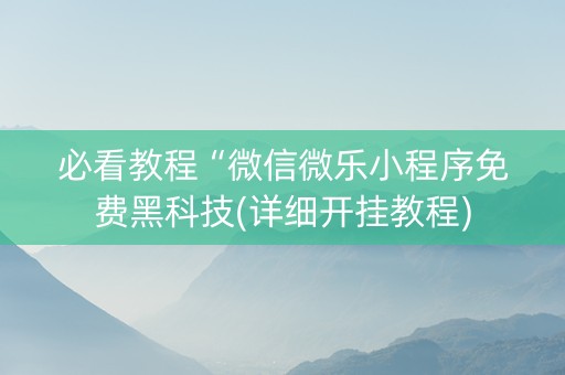 必看教程“微信微乐小程序免费黑科技(详细开挂教程)