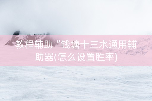 教程辅助“钱塘十三水通用辅助器(怎么设置胜率)