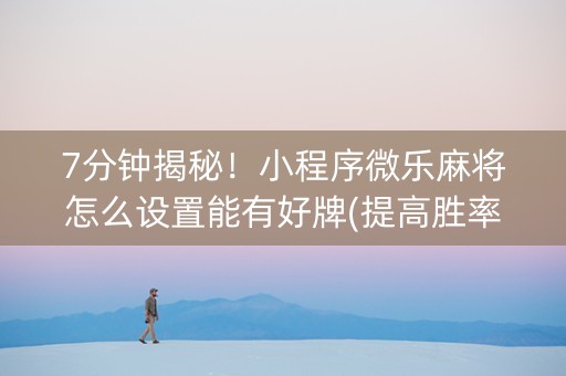 7分钟揭秘！小程序微乐麻将怎么设置能有好牌(提高胜率)