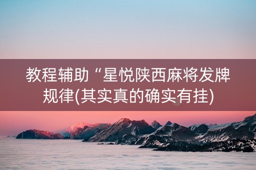 教程辅助“星悦陕西麻将发牌规律(其实真的确实有挂)