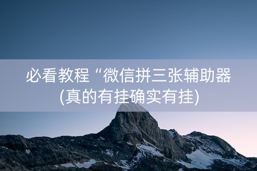 必看教程“微信拼三张辅助器(真的有挂确实有挂)