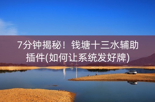 7分钟揭秘！钱塘十三水辅助插件(如何让系统发好牌)