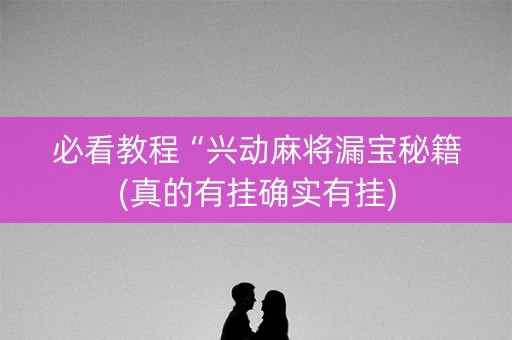 必看教程“兴动麻将漏宝秘籍(真的有挂确实有挂)