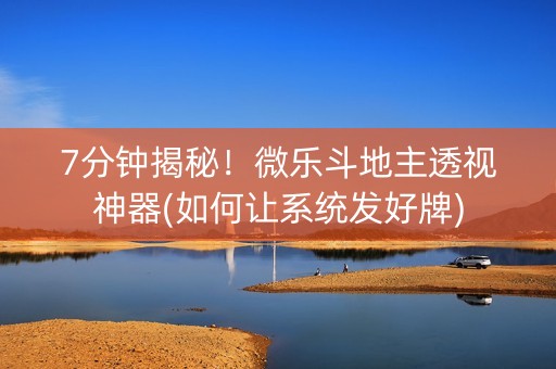 7分钟揭秘！微乐斗地主透视神器(如何让系统发好牌)