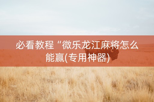 必看教程“微乐龙江麻将怎么能赢(专用神器)