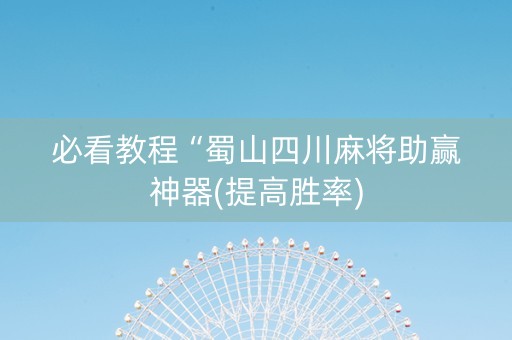 必看教程“蜀山四川麻将助赢神器(提高胜率)