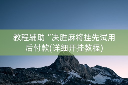 教程辅助“决胜麻将挂先试用后付款(详细开挂教程)